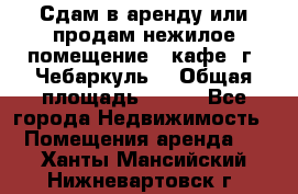 Сдам в аренду или продам нежилое помещение – кафе, г. Чебаркуль. › Общая площадь ­ 172 - Все города Недвижимость » Помещения аренда   . Ханты-Мансийский,Нижневартовск г.